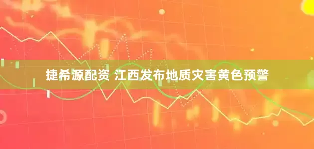 捷希源配资 江西发布地质灾害黄色预警