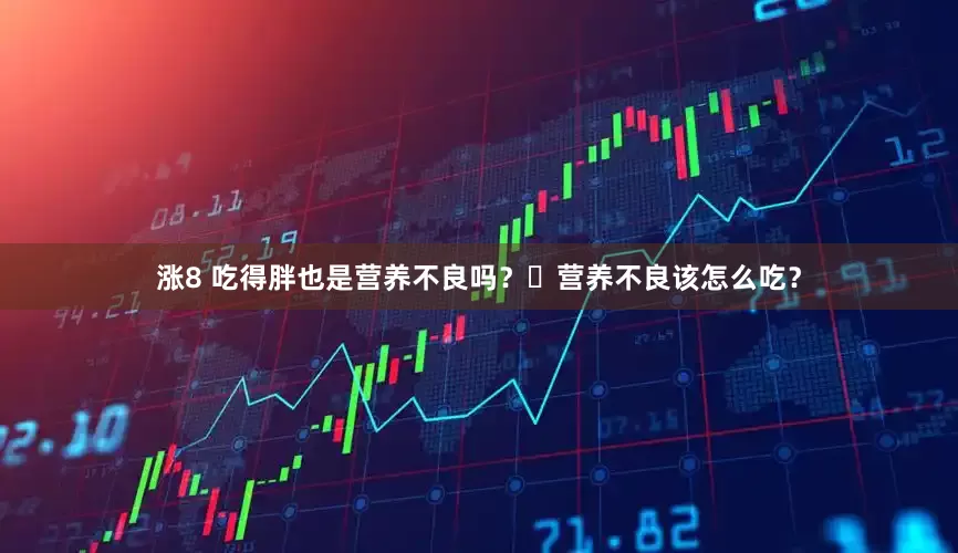 涨8 吃得胖也是营养不良吗？​营养不良该怎么吃？