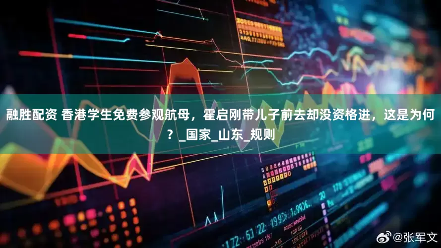 融胜配资 香港学生免费参观航母，霍启刚带儿子前去却没资格进，这是为何？_国家_山东_规则