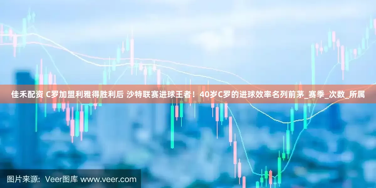 佳禾配资 C罗加盟利雅得胜利后 沙特联赛进球王者！40岁C罗的进球效率名列前茅_赛季_次数_所属