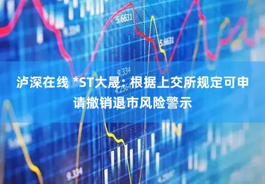 泸深在线 *ST大晟: 根据上交所规定可申请撤销退市风险警示