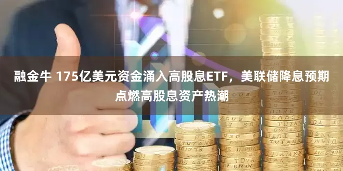 融金牛 175亿美元资金涌入高股息ETF，美联储降息预期点燃高股息资产热潮