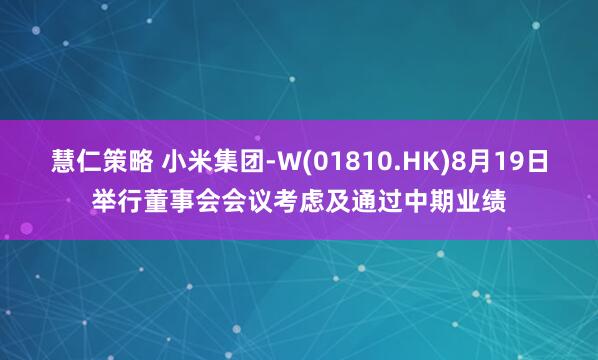 慧仁策略 小米集团-W(01810.HK)8月19日举行董事会会议考虑及通过中期业绩