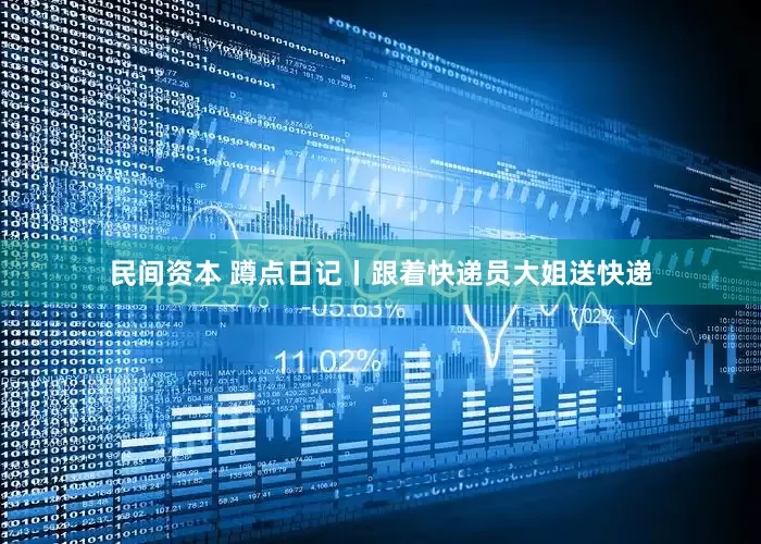民间资本 蹲点日记丨跟着快递员大姐送快递