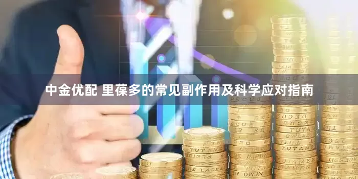 中金优配 里葆多的常见副作用及科学应对指南