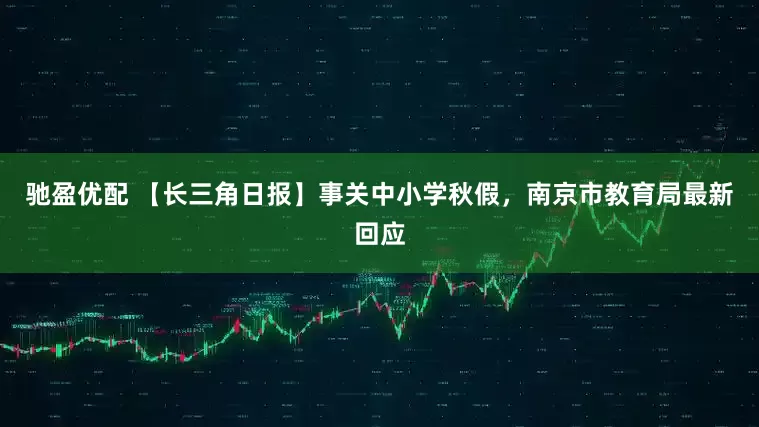 驰盈优配 【长三角日报】事关中小学秋假，南京市教育局最新回应