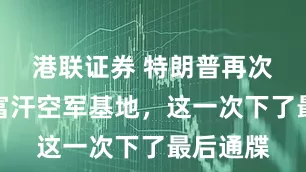 港联证券 特朗普再次索要阿富汗空军基地，这一次下了最后通牒
