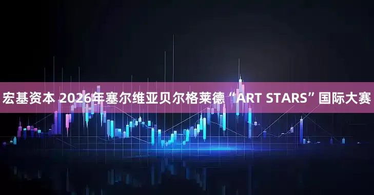 宏基资本 2026年塞尔维亚贝尔格莱德“ART STARS”国际大赛