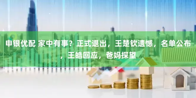 申银优配 家中有事？正式退出，王楚钦遗憾，名单公布，王皓回应，爸妈探望