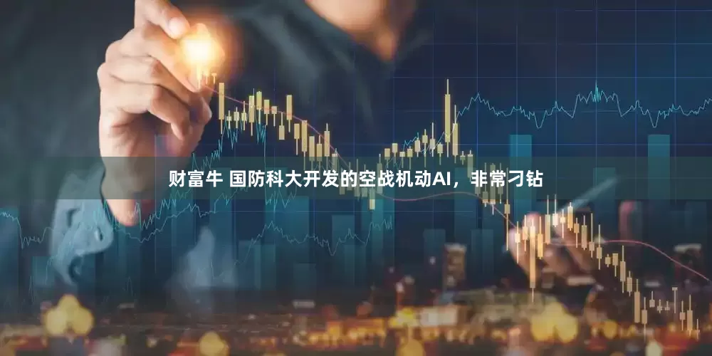 财富牛 国防科大开发的空战机动AI，非常刁钻